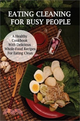 Eating Cleaning For Busy People: A Healthy Cookbook With Delicious Whole-Food Recipes For Eating Clean: Clean Eating Cookbook For Weight Loss