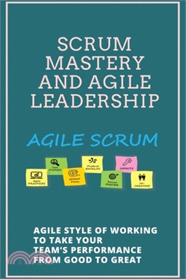 Scrum Mastery And Agile Leadership: Agile Style Of Working To Take Your Team's Performance From Good To Great: Scrum Master Certification