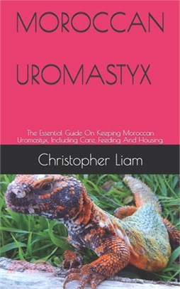 Moroccan Uromastyx: The Essential Guide On Keeping Moroccan Uromastyx, Including Care, Feeding And Housing.