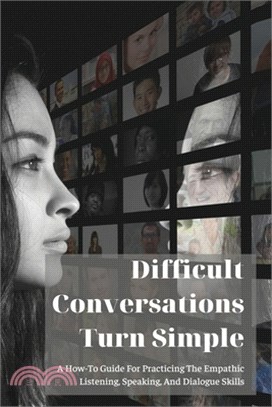 Difficult Conversations Turn Simple: A How-To Guide For Practicing The Empathic Listening, Speaking, And Dialogue Skills: Books On Business Communicat