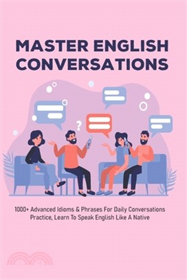 Master English Conversations: 1000+ Advanced Idioms & Phrases For Daily Conversations Practice, Learn To Speak English Like A Native: Native English