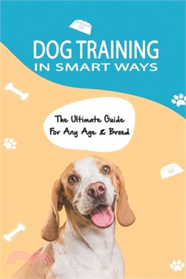 Dog Training In Smart Ways: The Ultimate Guide For Any Age & Breed: Dog Training Exercises
