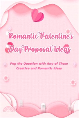 Romantic Valentine's Day Proposal Ideas: Pop the Question with Any of These Creative and Romantic Ideas: Romantic Ideas for A Perfect Proposal