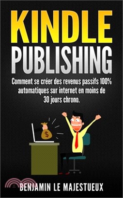 Kindle Publishing: Comment se créer des revenus passifs 100% automatiques sur internet en moins de 30 jours chrono.