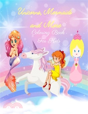 Unicorns, Mermaids and More Coloring Book for Kids: Unicorns, Mermaids, Princesses and Fairies, Coloring Book for Girls, Kids, Toddlers Ages 2-4, Ages