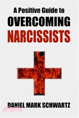 A Positive Guide to Overcoming Narcissists: Leveraging Self-Empowerment to Defeat Narcissism in Families, Relationships, and Business