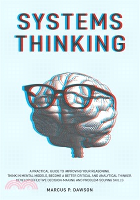 Systems Thinking: A Practical Guide to Improving Your Reasoning. Think in Mental Models, Become a Better Critical and Analytical Thinker