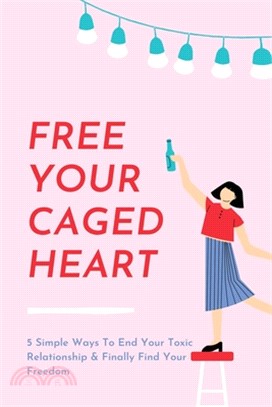 Free Your Caged Heart: 5 Simple Ways To End Your Toxic Relationship & Finally Find Your Freedom: Toxic Relationships Books