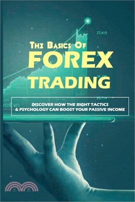 The Basics Of Forex Trading: Discover How The Right Tactics & Psychology Can Boost Your Passive Income: Forex Trading Investing For Beginners