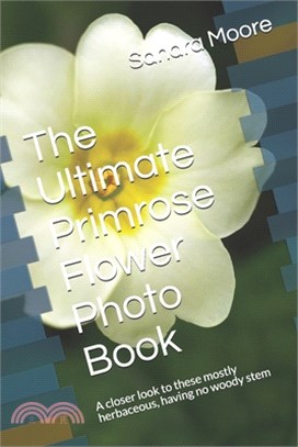 The Ultimate Primrose Flower Photo Book: A closer look to these mostly herbaceous, having no woody stem