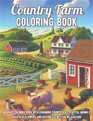 Country Farm Coloring Book: An Adult Coloring Book with Charming Country Life, Playful Animals, Beautiful Flowers, and Nature Scenes for Relaxatio