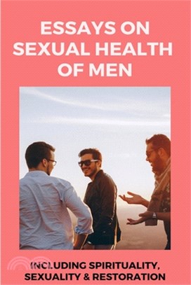 Essays On Sexual Health Of Men: Including Spirituality, Sexuality, & Restoration: Sexual Health In Recovery Book