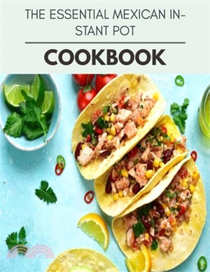 The Essential Mexican Instant Pot Cookbook: Quick, Easy And Delicious Recipes For Weight Loss. With A Complete Healthy Meal Plan And Make Delicious Di