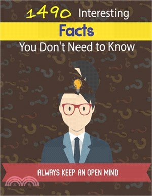 1490 INTERSETING FACTS YOU DON'T NEED TO KNOW - Always Keep an open mind -: Fascinating Facts Across a Wide Range of Subject - Always keep an open min
