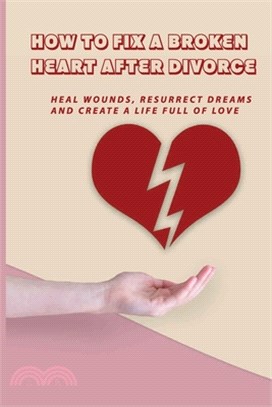 How To Fix A Broken Heart After Divorce: Heal Wounds, Resurrect Dreams And Create A Life Full Of Love: Books On Abusive Relationships