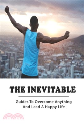 The Inevitable: Guides To Overcome Anything And Lead A Happy Life: Key To Success In Life