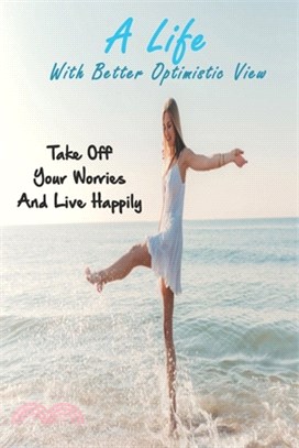 A Life With Better Optimistic View: Take Off Your Worries And Live Happily: Life Guide Books