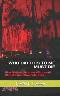 Who Did This to Me Must Die: Fire Prayers to undo Witchcraft Attacks and Manipulations