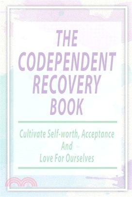The Codependent Recovery Book: Cultivate Self-worth, Acceptance, And Love For Ourselves: Overcome Codependency