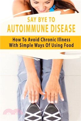 Say Bye To Autoimmune Disease: How To Avoid Chronic Illness With Simple Ways Of Using Food: Aip Diet