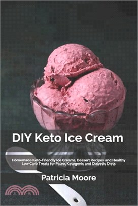 DIY Keto Ice Cream: Homemade Keto-Friendly Ice Creams, Dessert Recipes and Healthy Low Carb Treats for Paleo, Ketogenic and Diabetic Diets