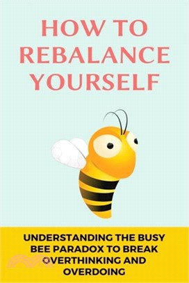 How To Rebalance Yourself: Understanding The Busy Bee Paradox To Break Overthinking and Overdoing: Declutter Mind