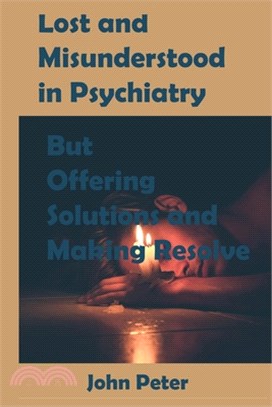 Lost and Misunderstood in Psychiatry: But Offering Solutions and Making Resolve