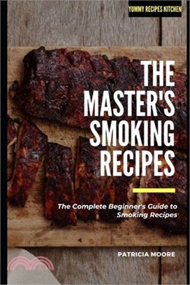 The Master's Smoking Recipes: The Complete Beginner's Guide to Smoking Recipes