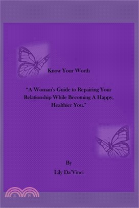 Know Your Worth: "A Woman's Guide to Repairing Your Relationship While Becoming A Happy, Healthier You."