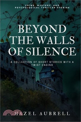 Beyond The Walls Of Silence: A Collection Of Short Stories With A Twist Ending (Crime, Mystery, And Psychological Thriller Stories)