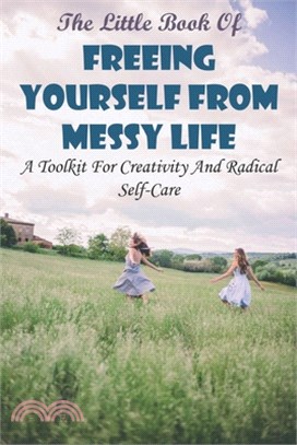 The Little Book Of Freeing Yourself From Messy Life: A Toolkit For Creativity And Radical Self-Care: Stress Management 101