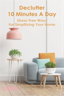 Declutter 10 Minutes A Day: Stress-Free Ways For Simplifying Your Home: Decluttering Home Tips