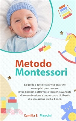 Metodo Montessori: La guida a tutte le attività pratiche e semplici per crescere il tuo bambino attraverso tecniche avanzate di comunicaz