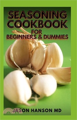 Seasoning Cookbook for Beginners & Dummies: The Complete Guide And Recipes For Seasoning Cookbook For Beginners And Dummies