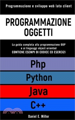 Programmazione Oggetti: Programmazione e sviluppo web lato client. PYTHON, JAVA, PHP, C++: la guida completa alla programmazione OOP e ai ling