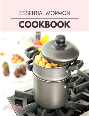 Essential Mormon Cookbook: Quick, Easy And Delicious Recipes For Weight Loss. With A Complete Healthy Meal Plan And Make Delicious Dishes Even If