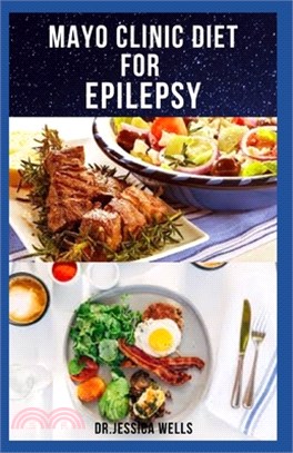 Mayo Clinic Diet for Epilepsy: Delicious Diet Recipes To Get Rid Of Epilepsy Includes Meal Plan, Food List And Getting Started