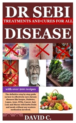 Dr Sebi Treatments and Cures for All Diseases: The definitive step by step guide on how to effectively cure chronic diseases like herpes, Diabetes, Lu