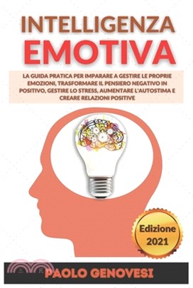 Intelligenza Emotiva: La guida pratica per imparare a gestire le proprie emozioni, trasformare il pensiero negativo in positivo, gestire lo
