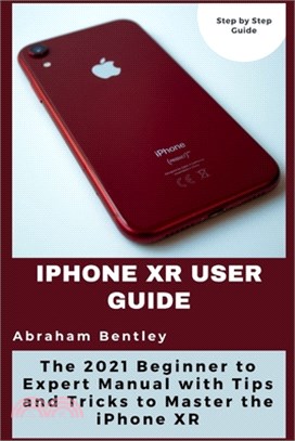 iPhone XR User Guide: The 2021 Beginner to Expert Manual with Tips and Tricks to Master the iPhone XR