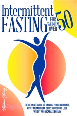 Intermittent Fasting for Women Over 50: The Ultimate Guide to Balance your Hormones, Reset Metabolism, Detox your Body, Lose Weight and Increase Energ