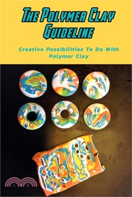 The Polymer Clay Guideline: Creative Possibilities To Do With Polymer Clay: Creative Polymer Clay Ideas