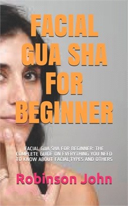 Facial Gua Sha for Beginner: Facial Gua Sha for Beginner: The Complete Guide on Everything You Need to Know about Facial, Types and Others