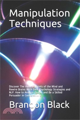 Manipulation Techniques: Discover The Hidden Secrets of the Mind and Rewire Brains With Dark Psychology Strategies and NLP. How to Analyze Peop