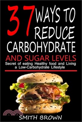 37 Ways to Reduce Carbohydrate and Sugar Levels: Secret of Eating Healthy Food and Living a Low-Carbohydrate Lifestyle.