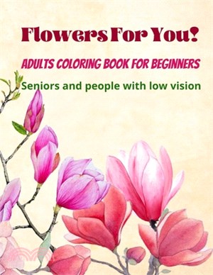 Flowers For You!: Adults Coloring Book for Beginners, Seniors and people with low vision 8.5×11