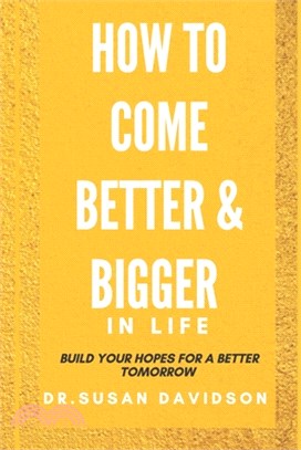 How to Come Better and Bigger in Life: Build Your Hopes For Better Tomorrow