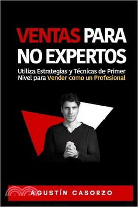 Ventas Para NO Expertos: Utiliza Estrategias y Técnicas de Primer Nivel para Vender como un Profesional