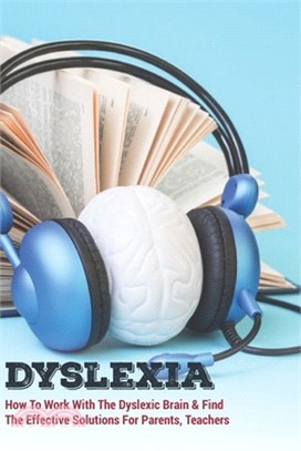 Dyslexia: How To Work With The Dyslexic Brain & Find The Effective Solutions For Parents, Teachers: Dyslexia Strategies For Read