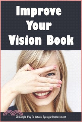 Improve Your Vision Book: 20 Simple Way To Natural Eyesight Improvement: How To Heal Your Eyesight Naturally